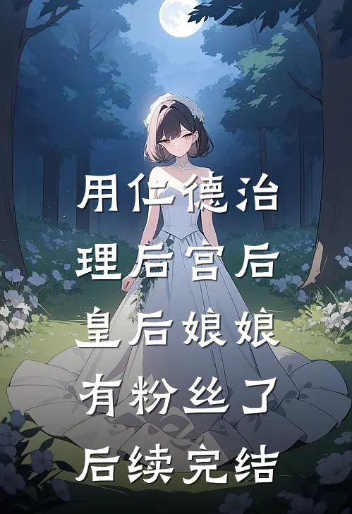 用仁德治理后宫后，皇后娘娘有粉丝了后续完结