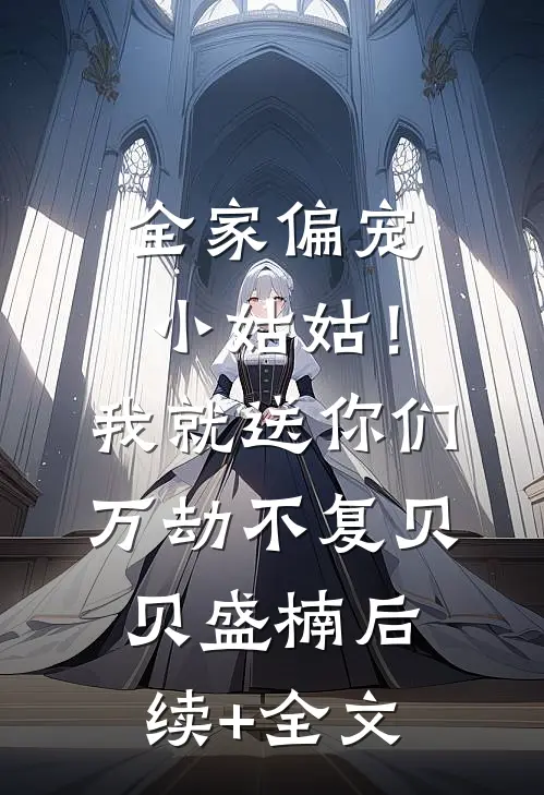 全家偏宠小姑姑！我就送你们万劫不复贝贝盛楠后续+全文