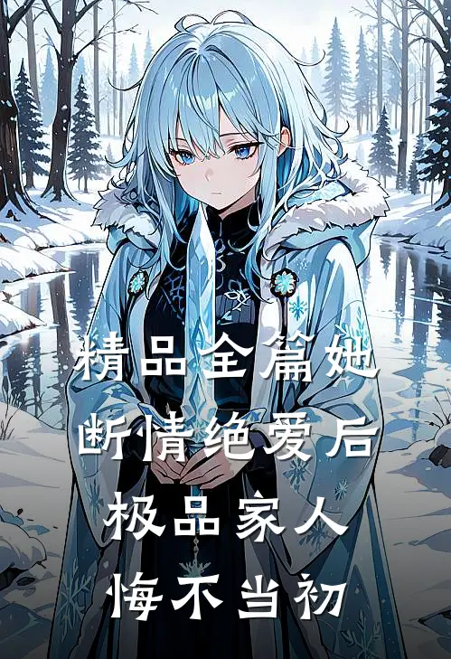 精品全篇她断情绝爱后，极品家人悔不当初