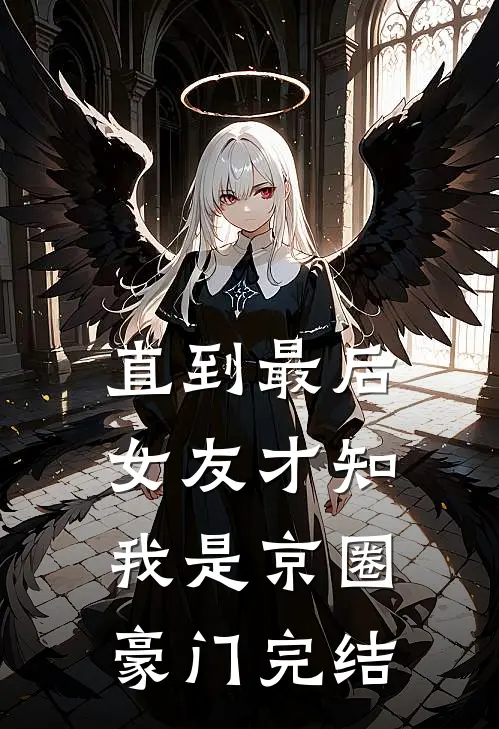 直到最后，女友才知我是京圈豪门完结