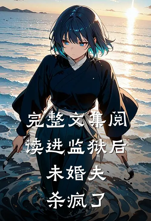 完整文集阅读进监狱后，未婚夫杀疯了