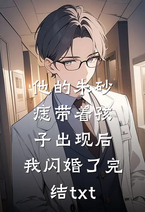 他的朱砂痣带着孩子出现后，我闪婚了完结txt
