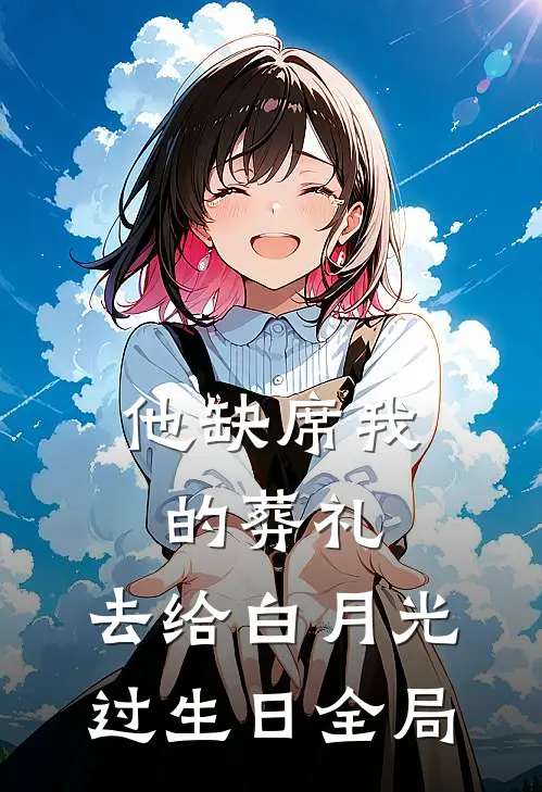 他缺席我的葬礼，去给白月光过生日全局