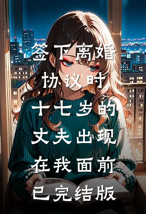 签下离婚协议时，十七岁的丈夫出现在我面前已完结版