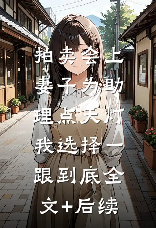 拍卖会上妻子为助理点天灯，我选择一跟到底全文+后续