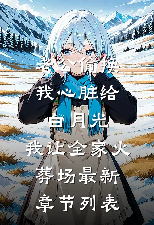 老公偷换我心脏给白月光，我让全家火葬场最新章节列表