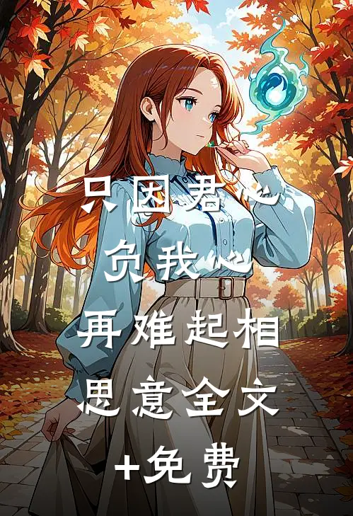 只因君心负我心，再难起相思意全文+免费