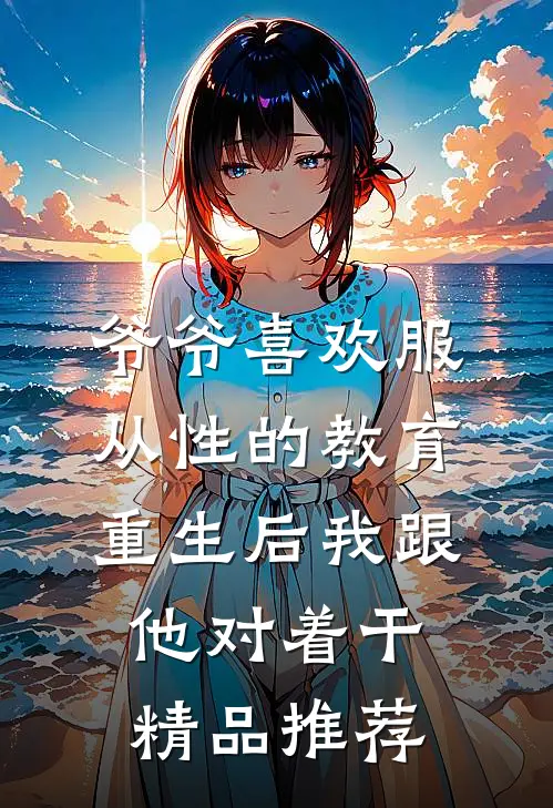 爷爷喜欢服从性的教育，重生后我跟他对着干精品推荐