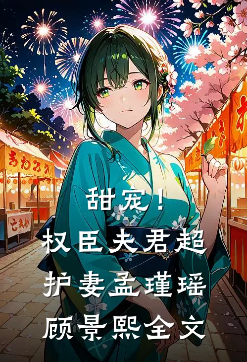 甜宠！权臣夫君超护妻孟瑾瑶顾景熙全文