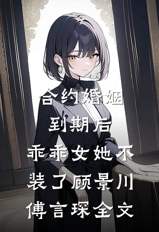 合约婚姻到期后，乖乖女她不装了顾景川傅言琛全文
