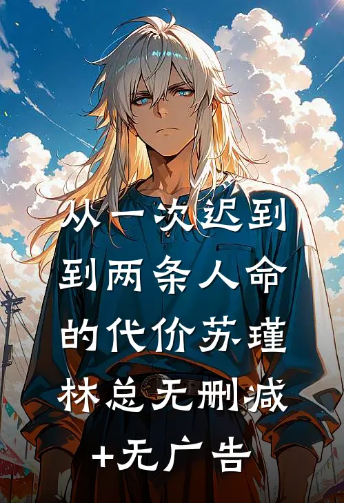 从一次迟到到两条人命的代价苏瑾林总无删减+无广告