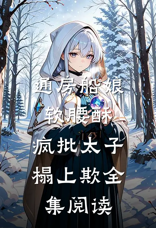 通房船娘软腰酥，疯批太子榻上欺全集阅读