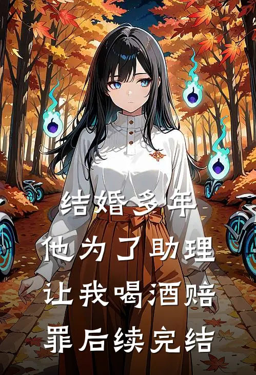 结婚多年，他为了助理让我喝酒赔罪后续完结