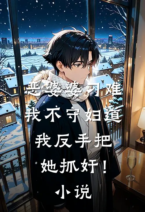 恶婆婆刁难我不守妇道，我反手把她抓奸！小说