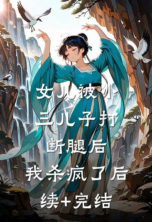 女儿被小三儿子打断腿后，我杀疯了后续+完结