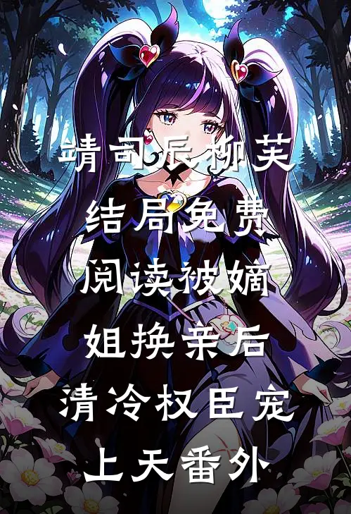 靖司辰柳芙结局免费阅读被嫡姐换亲后，清冷权臣宠上天番外
