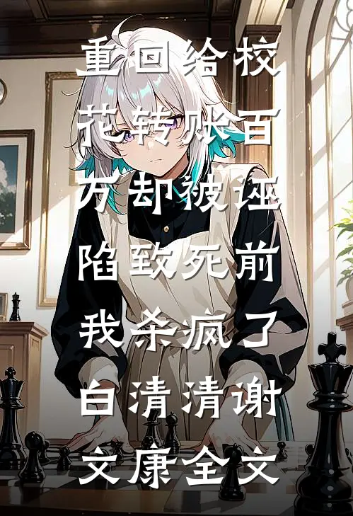 重回给校花转账百万却被诬陷致死前，我杀疯了白清清谢文康全文