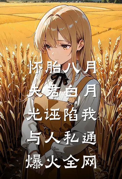 怀胎八月，夫君白月光诬陷我与人私通爆火全网