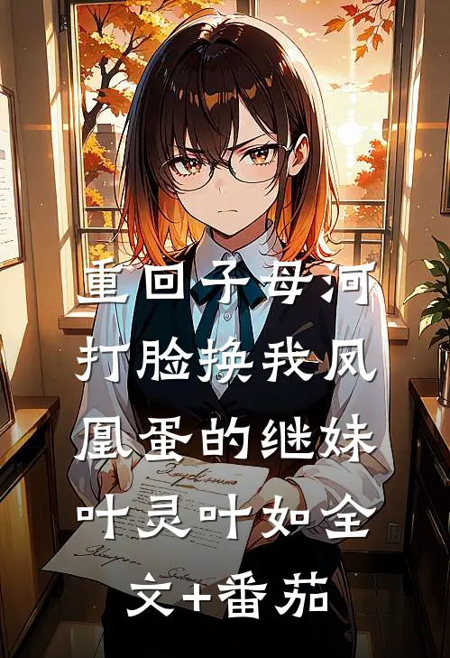 重回子母河，打脸换我凤凰蛋的继妹叶灵叶如全文+番茄