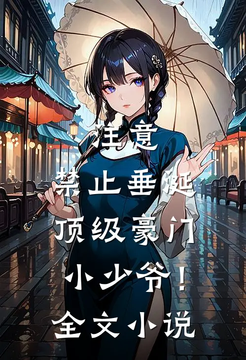 注意，禁止垂涎顶级豪门小少爷！全文小说