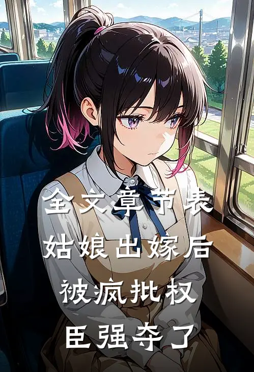 全文章节表姑娘出嫁后，被疯批权臣强夺了