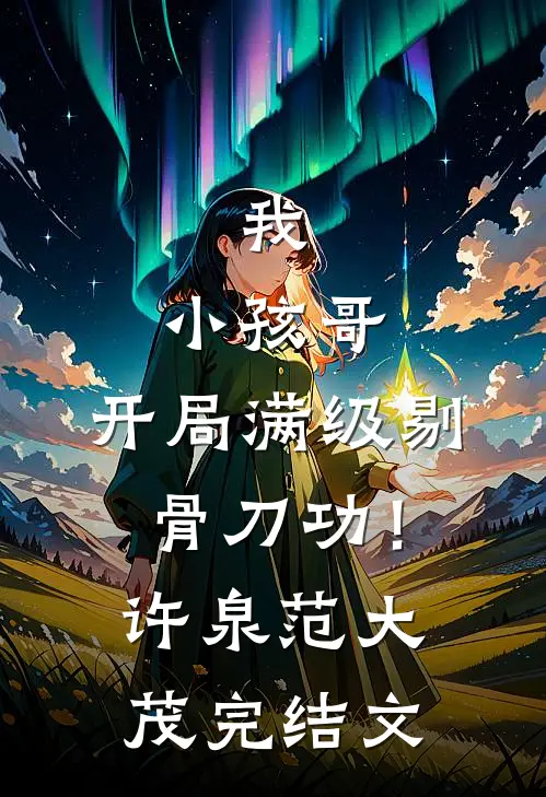 我，小孩哥，开局满级剔骨刀功！许泉范大茂完结文