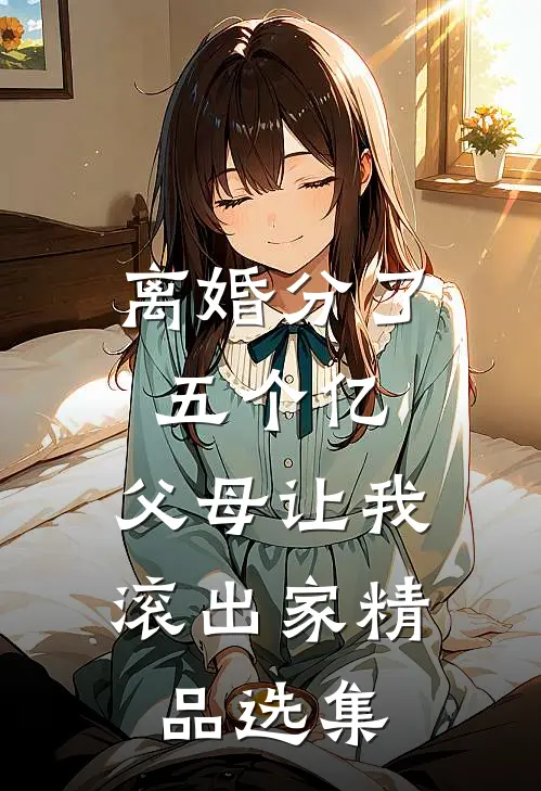 离婚分了五个亿，父母让我滚出家精品选集