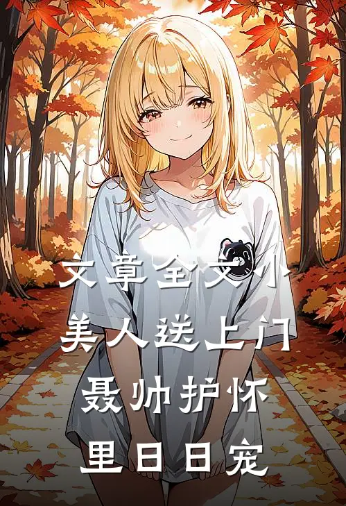 文章全文小美人送上门，聂帅护怀里日日宠