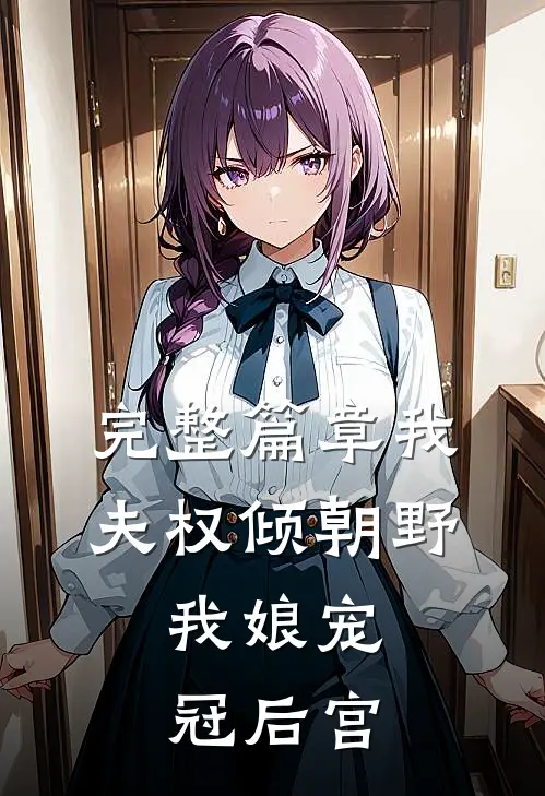 完整篇章我夫权倾朝野,我娘宠冠后宫