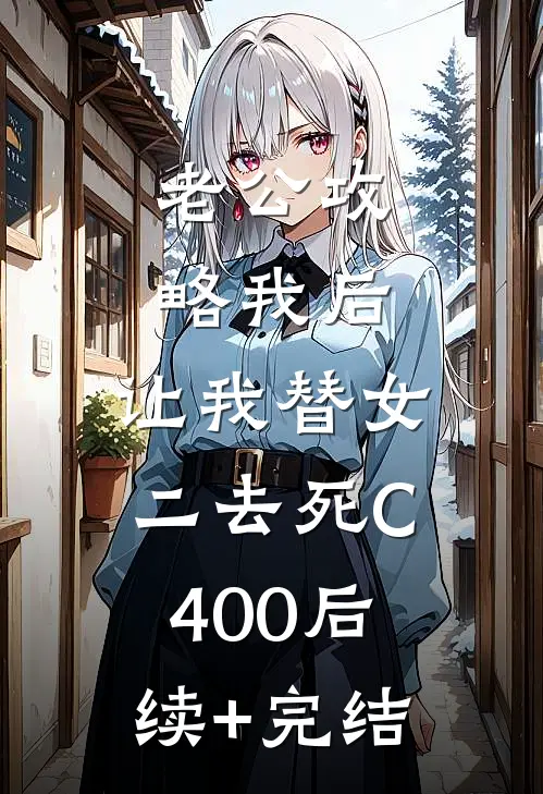 老公攻略我后，让我替女二去死C400后续+完结