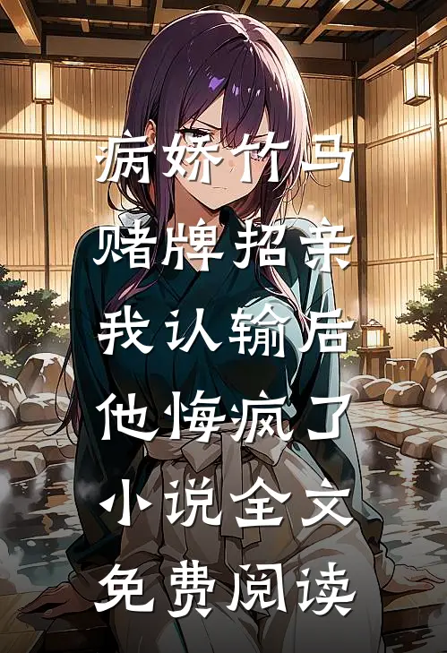 病娇竹马赌牌招亲，我认输后他悔疯了小说全文免费阅读