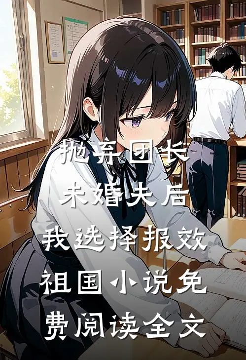 抛弃团长未婚夫后，我选择报效祖国小说免费阅读全文
