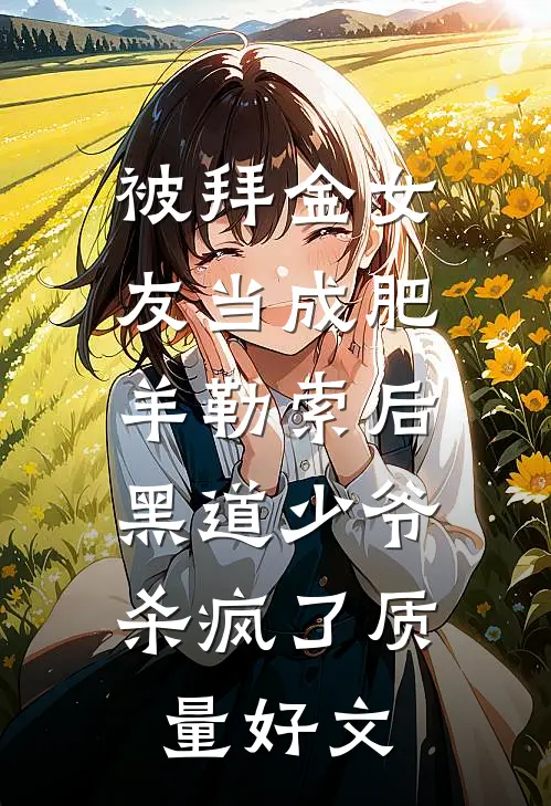 被拜金女友当成肥羊勒索后，黑道少爷杀疯了质量好文