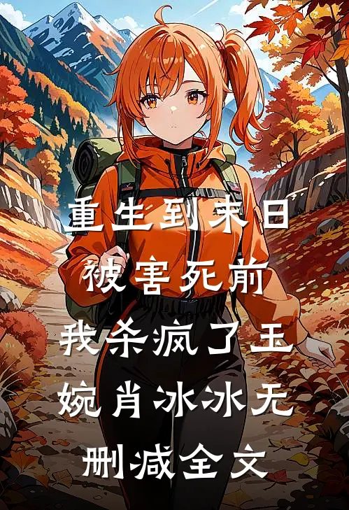 重生到末日被害死前，我杀疯了玉婉肖冰冰无删减全文