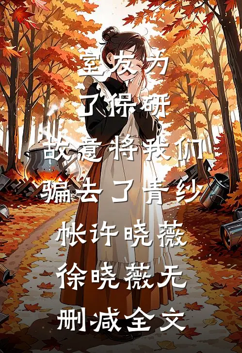 室友为了保研，故意将我们骗去了青纱帐许晓薇徐晓薇无删减全文