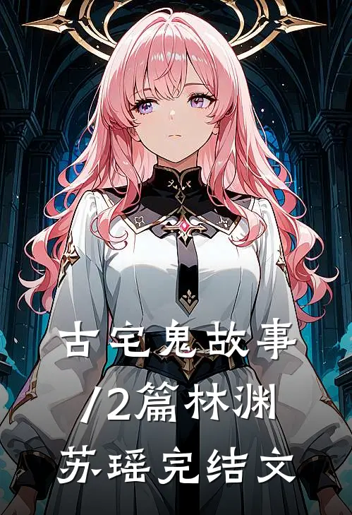 古宅鬼故事/2篇林渊苏瑶完结文