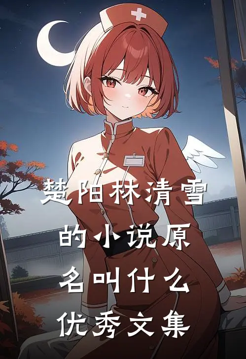 楚阳林清雪的小说原名叫什么优秀文集