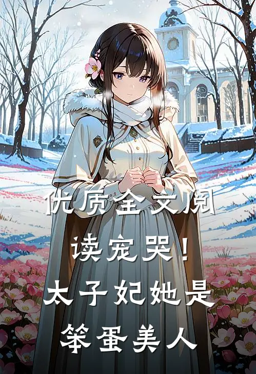 优质全文阅读宠哭！太子妃她是笨蛋美人