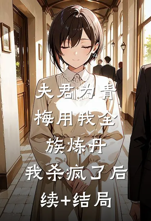 夫君为青梅用我全族炼丹，我杀疯了后续+结局