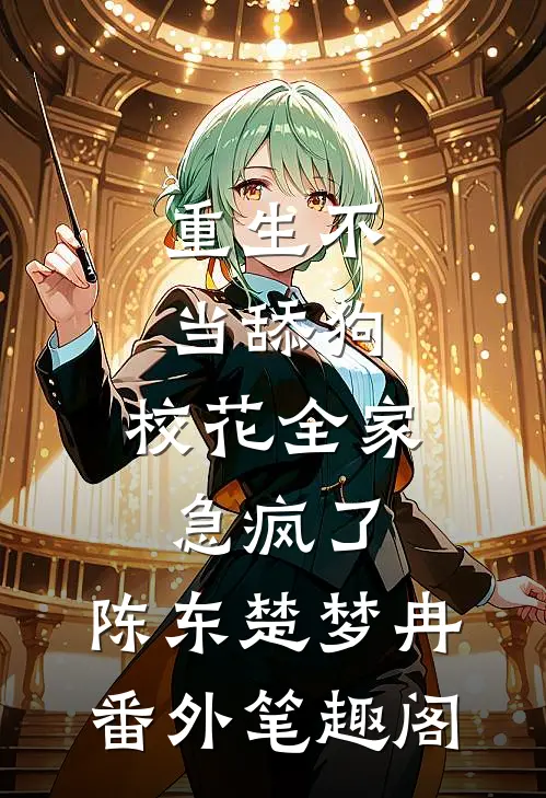 重生不当舔狗，校花全家急疯了：陈东楚梦冉番外笔趣阁