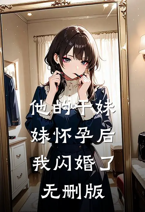 他的干妹妹怀孕后，我闪婚了无删版