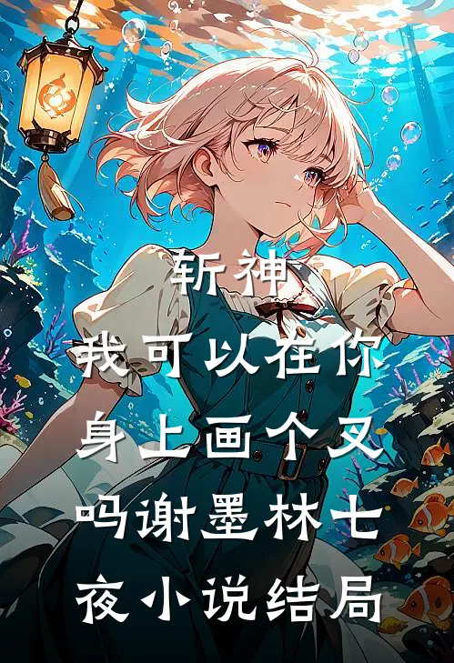斩神：我可以在你身上画个叉吗谢墨林七夜小说结局
