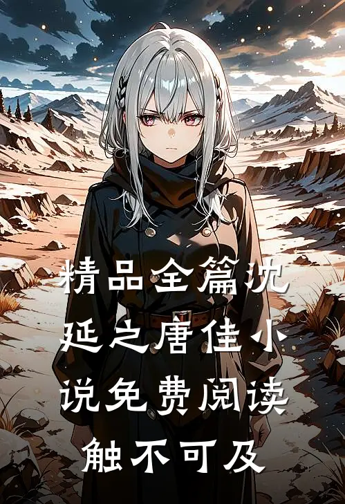 精品全篇沈延之唐佳小说免费阅读触不可及