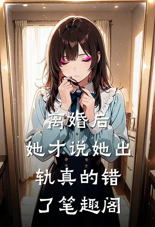 离婚后，她才说她出轨真的错了笔趣阁