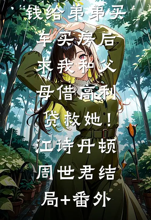 老婆用救命钱给弟弟买车买房后，求我和父母借高利贷救她！江诗丹顿周世君结局+番外