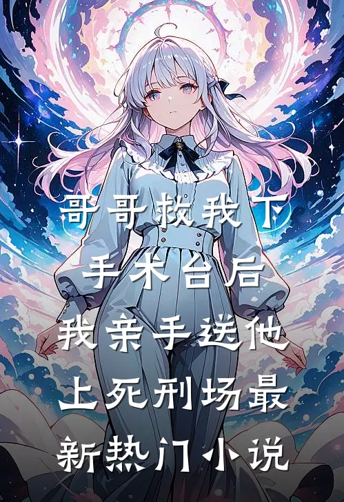 哥哥救我下手术台后，我亲手送他上死刑场最新热门小说