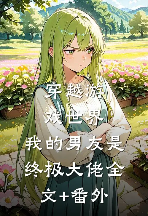 穿越游戏世界，我的男友是终极大佬全文+番外