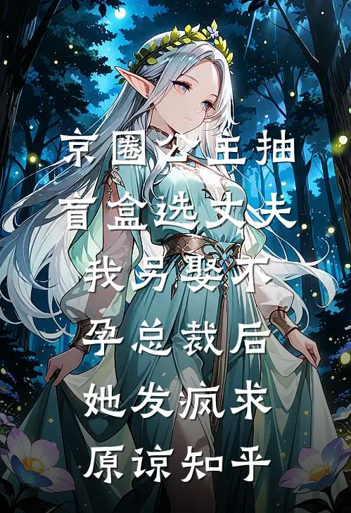 京圈公主抽盲盒选丈夫，我另娶不孕总裁后她发疯求原谅知乎