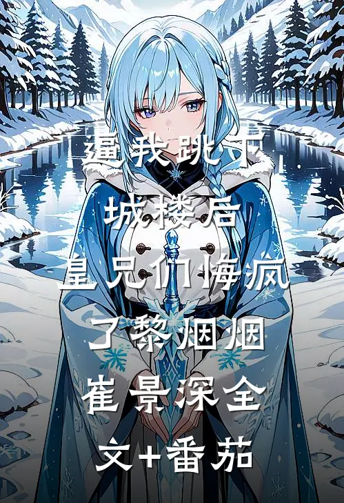 逼我跳下城楼后，皇兄们悔疯了黎烟烟崔景深全文+番茄
