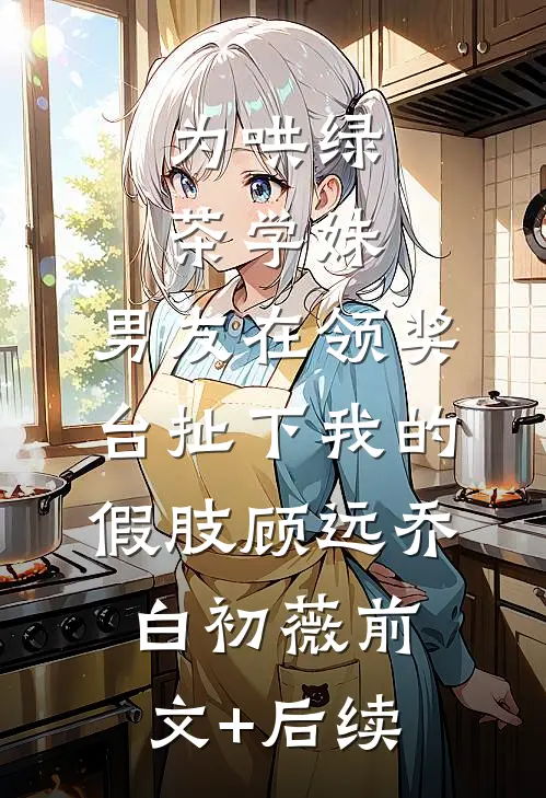 为哄绿茶学妹，男友在领奖台扯下我的假肢顾远乔白初薇前文+后续